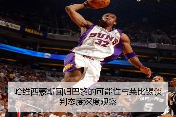 哈维西蒙斯回归巴黎的可能性与莱比锡谈判态度深度观察