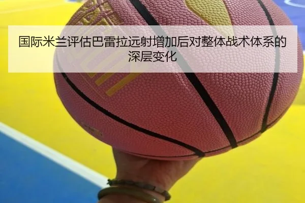 国际米兰评估巴雷拉远射增加后对整体战术体系的深层变化