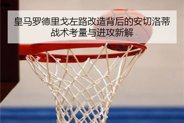 皇马罗德里戈左路改造背后的安切洛蒂战术考量与进攻新解