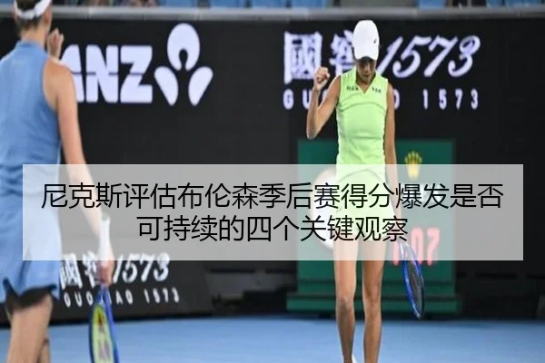 尼克斯评估布伦森季后赛得分爆发是否可持续的四个关键观察
