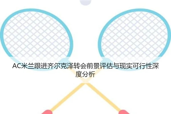 AC米兰跟进齐尔克泽转会前景评估与现实可行性深度分析