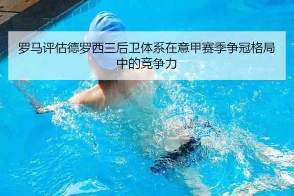 罗马评估德罗西三后卫体系在意甲赛季争冠格局中的竞争力