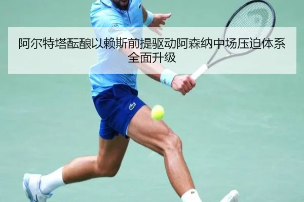 阿尔特塔酝酿以赖斯前提驱动阿森纳中场压迫体系全面升级