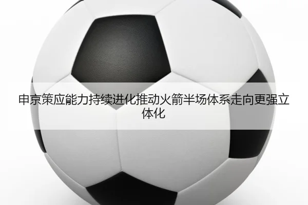 申京策应能力持续进化推动火箭半场体系走向更强立体化