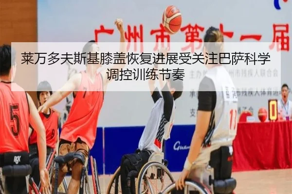 莱万多夫斯基膝盖恢复进展受关注巴萨科学调控训练节奏