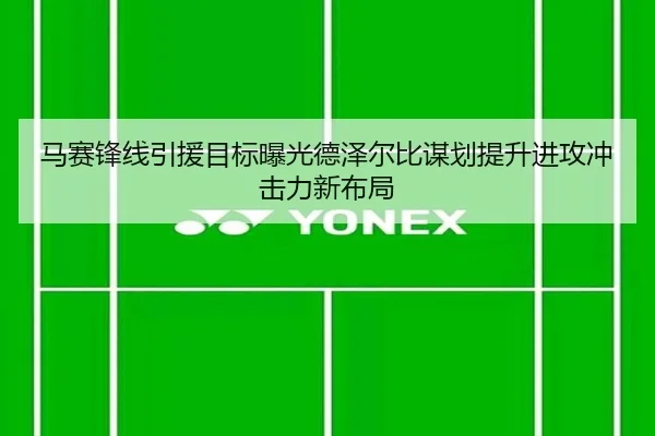 马赛锋线引援目标曝光德泽尔比谋划提升进攻冲击力新布局