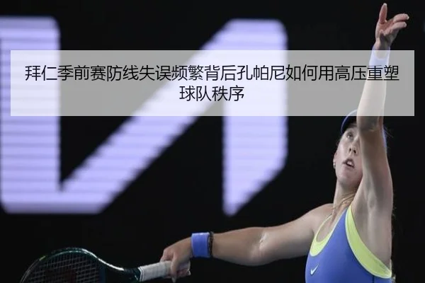拜仁季前赛防线失误频繁背后孔帕尼如何用高压重塑球队秩序